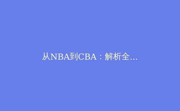 从NBA到CBA：解析全球化背景下中国篮球的文化融合与战术进化 - 4
